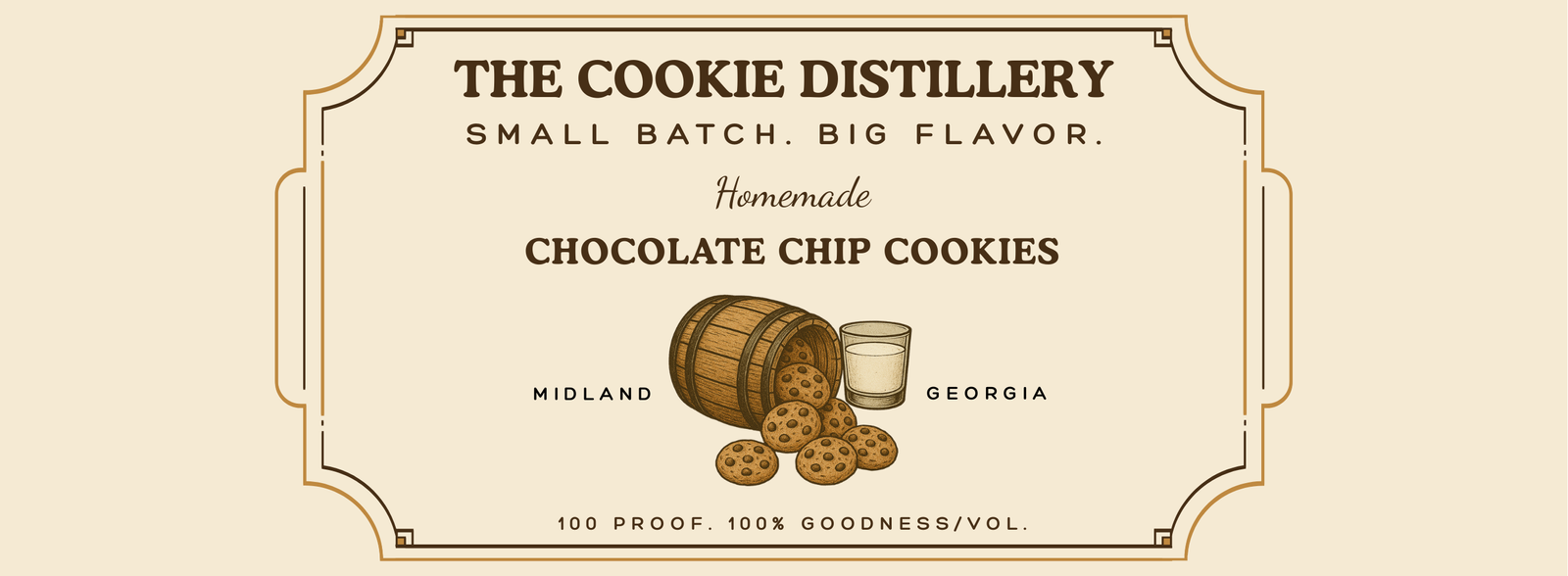 The Cookie Distillery. Small Batch. Big Flavor. Homemade Chocolate Chip Cookies. Midland, Georgia. 100 Proof. 100% Goodness/Vol.